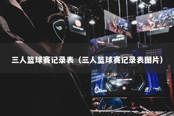 三人篮球赛记录表（三人篮球赛记录表图片）