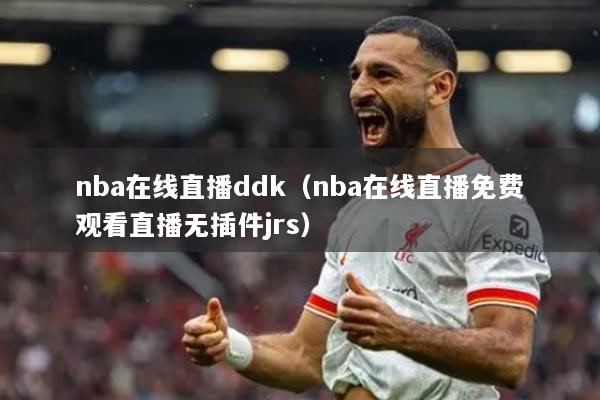 nba在线直播ddk（nba在线直播免费观看直播无插件jrs）