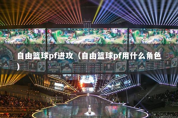 自由篮球pf进攻（自由篮球pf用什么角色）