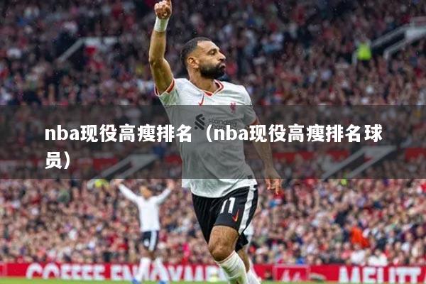 nba现役高瘦排名（nba现役高瘦排名球员）