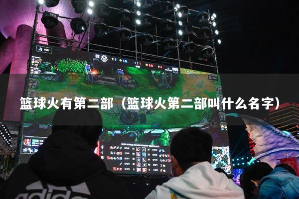 篮球火有第二部（篮球火第二部叫什么名字）