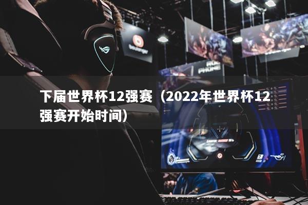 下届世界杯12强赛（2022年世界杯12强赛开始时间）