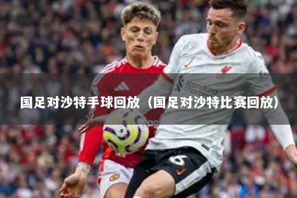 国足对沙特手球回放（国足对沙特比赛回放）