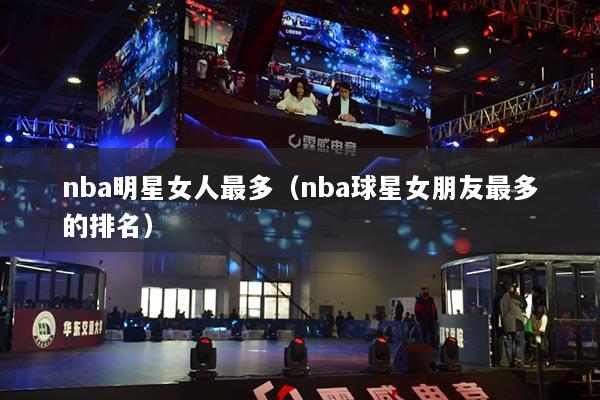 nba明星女人最多（nba球星女朋友最多的排名）