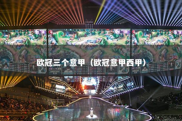 欧冠三个意甲（欧冠意甲西甲）