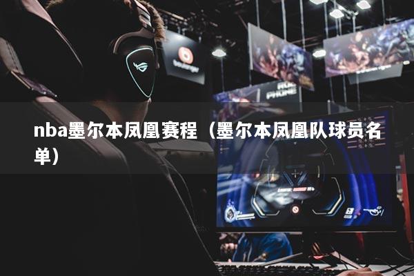 nba墨尔本凤凰赛程（墨尔本凤凰队球员名单）