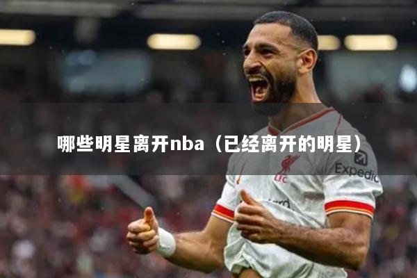 哪些明星离开nba（已经离开的明星）