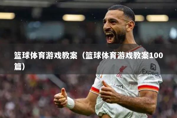 篮球体育游戏教案（篮球体育游戏教案100篇）