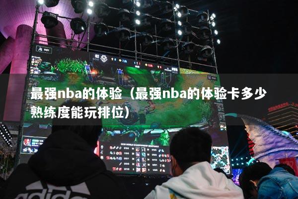最强nba的体验（最强nba的体验卡多少熟练度能玩排位）