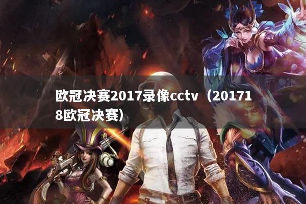 欧冠决赛2017录像cctv（201718欧冠决赛）