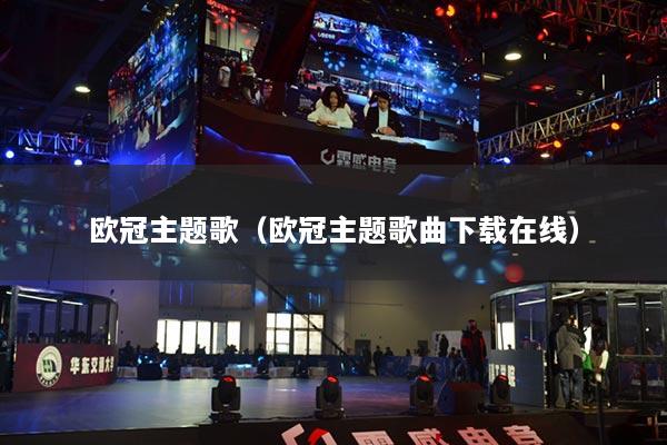 欧冠主题歌（欧冠主题歌曲下载在线）
