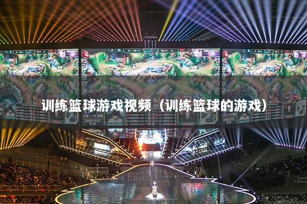 训练篮球游戏视频（训练篮球的游戏）