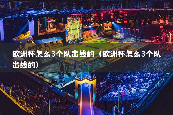 欧洲杯怎么3个队出线的（欧洲杯怎么3个队出线的）