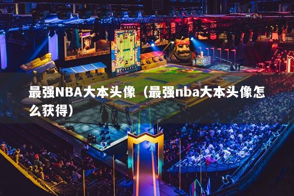最强NBA大本头像（最强nba大本头像怎么获得）