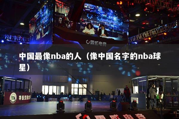中国最像nba的人（像中国名字的nba球星）