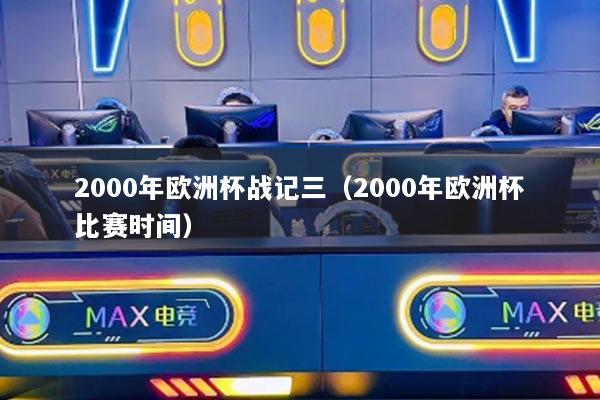 2000年欧洲杯战记三（2000年欧洲杯比赛时间）