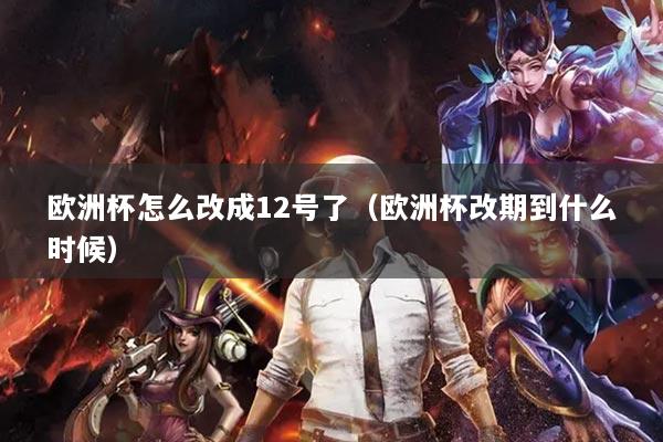 欧洲杯怎么改成12号了（欧洲杯改期到什么时候）