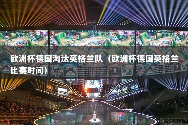 欧洲杯德国淘汰英格兰队（欧洲杯德国英格兰比赛时间）
