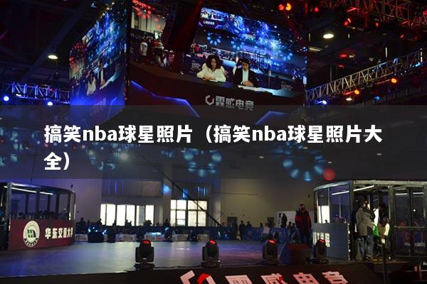 搞笑nba球星照片（搞笑nba球星照片大全）