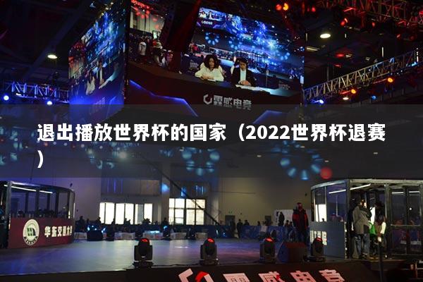 退出播放世界杯的国家（2022世界杯退赛）