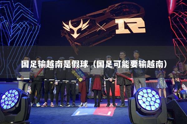 国足输越南是假球（国足可能要输越南）