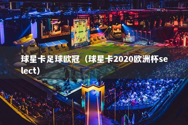球星卡足球欧冠（球星卡2020欧洲杯select）