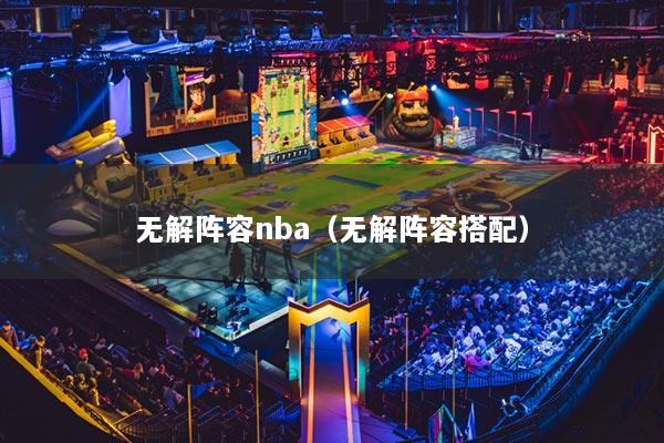 无解阵容nba（无解阵容搭配）
