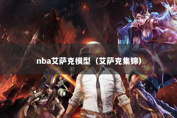 nba艾萨克模型（艾萨克集锦）