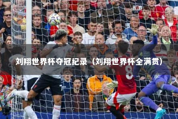 刘翔世界杯夺冠纪录（刘翔世界杯全满贯）