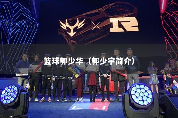 篮球郭少华（郭少宇简介）