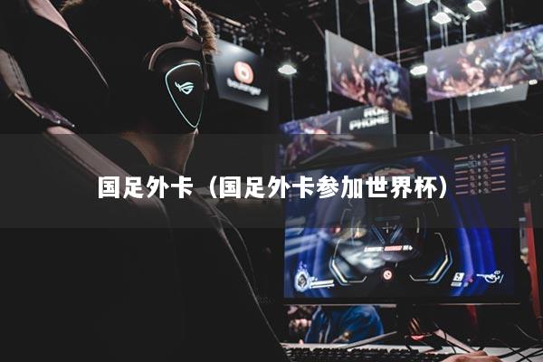 国足外卡（国足外卡参加世界杯）