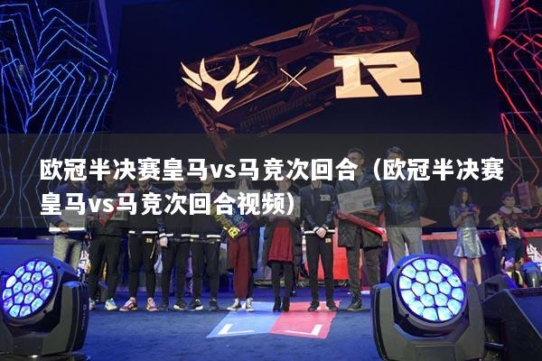 欧冠半决赛皇马vs马竞次回合（欧冠半决赛皇马vs马竞次回合视频）