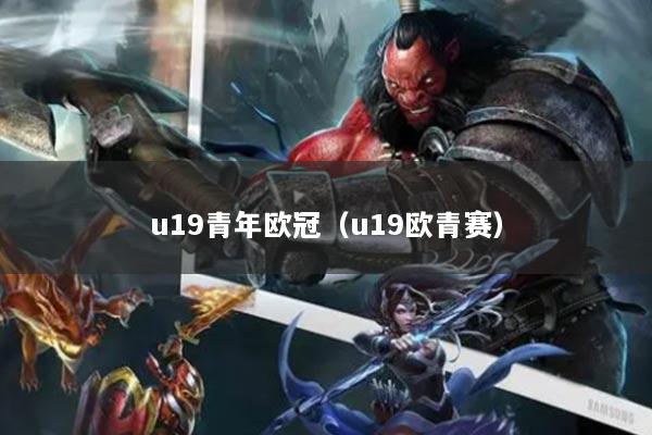 u19青年欧冠（u19欧青赛）