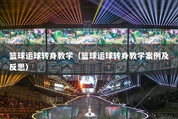 篮球运球转身教学（篮球运球转身教学案例及反思）