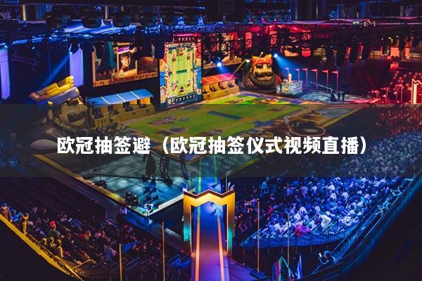 欧冠抽签避（欧冠抽签仪式视频直播）