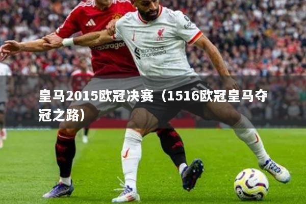 皇马2015欧冠决赛（1516欧冠皇马夺冠之路）