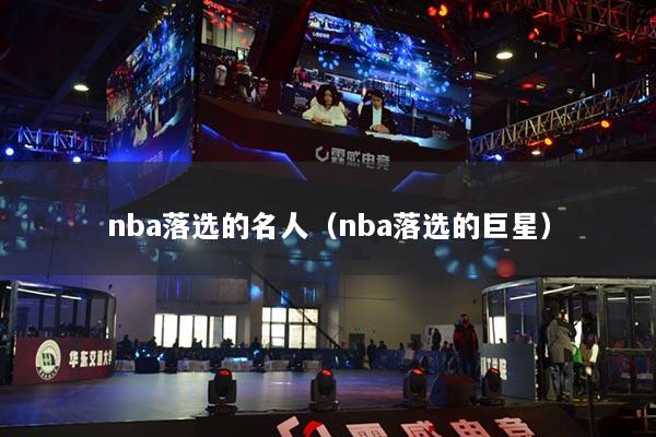 nba落选的名人（nba落选的巨星）