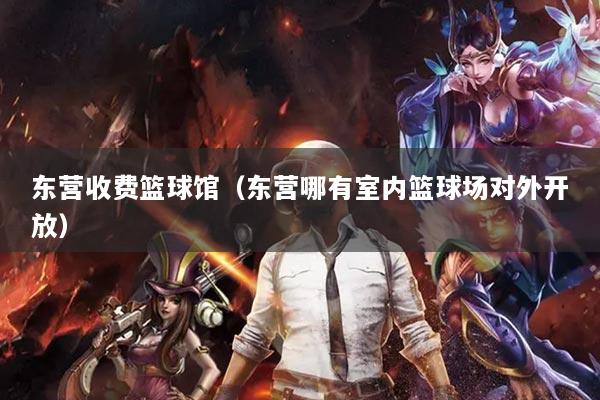 东营收费篮球馆（东营哪有室内篮球场对外开放）