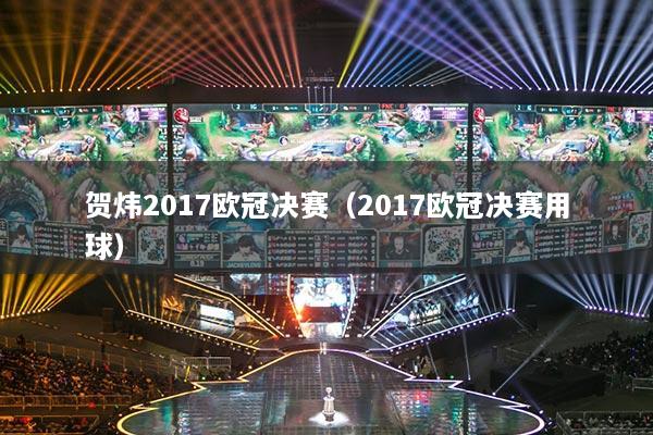 贺炜2017欧冠决赛（2017欧冠决赛用球）