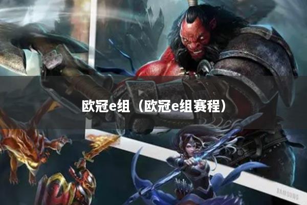 欧冠e组（欧冠e组赛程）