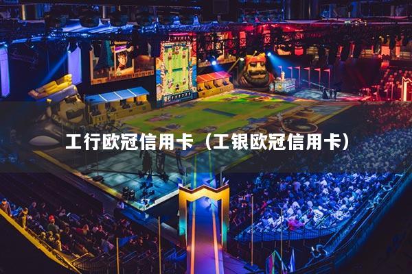 工行欧冠信用卡（工银欧冠信用卡）