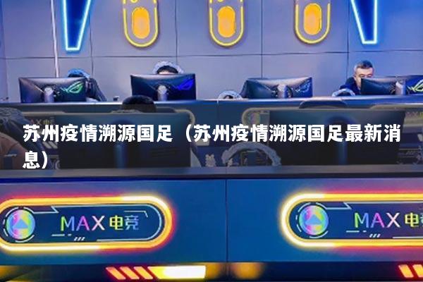 苏州疫情溯源国足（苏州疫情溯源国足最新消息）