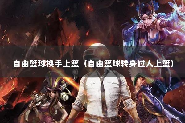自由篮球换手上篮（自由篮球转身过人上篮）