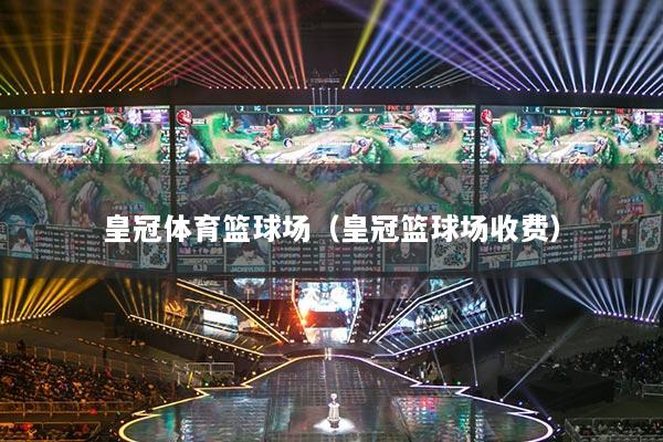 皇冠体育篮球场（皇冠篮球场收费）