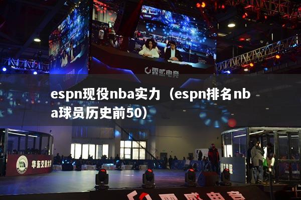 espn现役nba实力（espn排名nba球员历史前50）