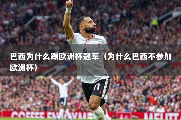 巴西为什么踢欧洲杯冠军（为什么巴西不参加欧洲杯）