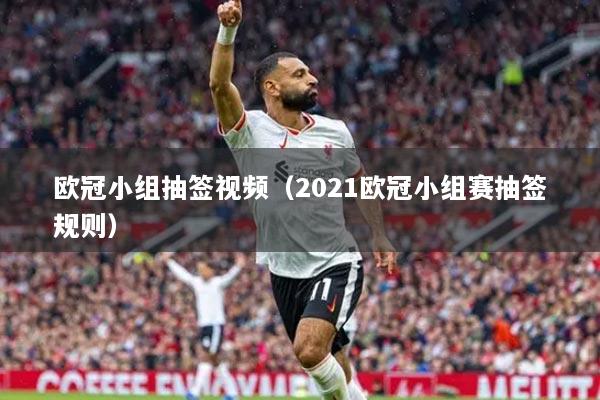 欧冠小组抽签视频（2021欧冠小组赛抽签规则）