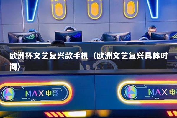 欧洲杯文艺复兴款手机（欧洲文艺复兴具体时间）