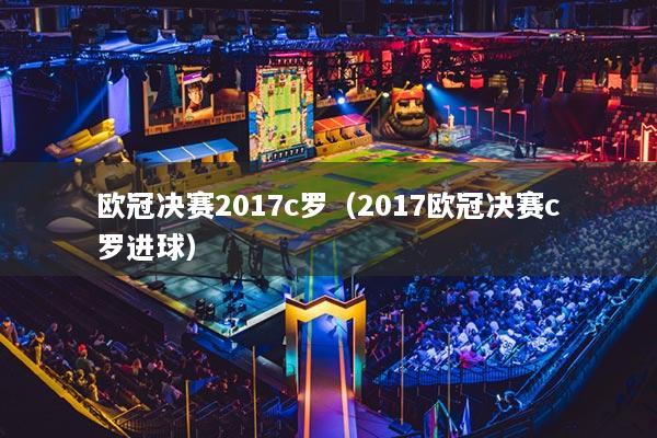 欧冠决赛2017c罗（2017欧冠决赛c罗进球）
