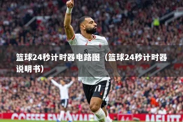 篮球24秒计时器电路图（篮球24秒计时器说明书）